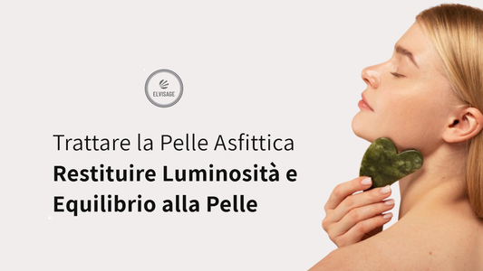 Trattare la Pelle Asfittica | Restituire Luminosità e Equilibrio alla Pelle - Elvisage